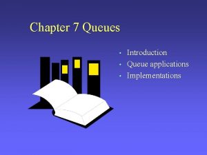 Chapter 7 Queues Introduction Queue applications Implementations Ch