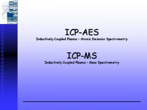 ICPAES Inductively Coupled Plasma Atomic Emission Spectrometry ICPMS