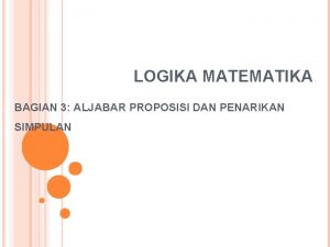 LOGIKA MATEMATIKA BAGIAN 3 ALJABAR PROPOSISI DAN PENARIKAN