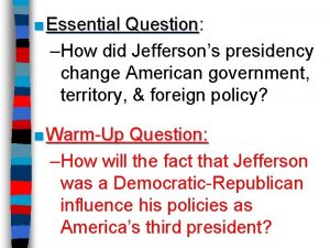 Essential Question Question How did Jeffersons presidency change