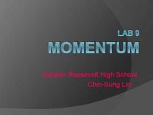 LAB 9 MOMENTUM Eleanor Roosevelt High School ChinSung