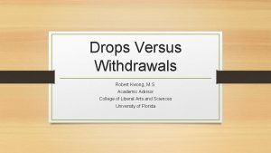 Drops Versus Withdrawals Robert Kwong M S Academic