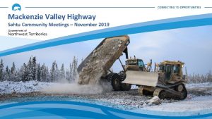 CONNECTING TO OPPORTUNITIES Mackenzie Valley Highway Sahtu Community