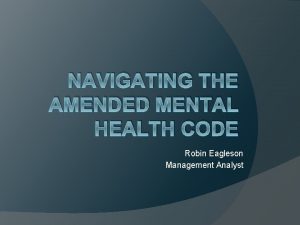 NAVIGATING THE AMENDED MENTAL HEALTH CODE Robin Eagleson