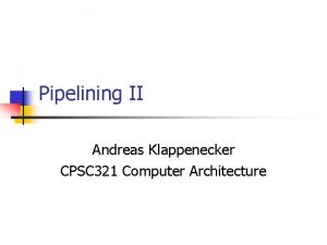 Pipelining II Andreas Klappenecker CPSC 321 Computer Architecture