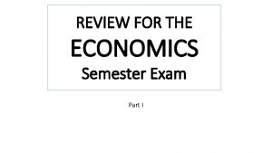 REVIEW FOR THE ECONOMICS Semester Exam Part I