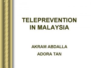 TELEPREVENTION IN MALAYSIA AKRAM ABDALLA ADORA TAN PREVENTION