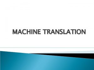 MACHINE TRANSLATION Types of Translation TRANSLATION HUMAN MECHANICAL