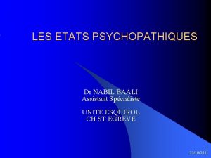 LES ETATS PSYCHOPATHIQUES Dr NABIL BAALI Assistant Spcialiste