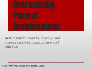 Increasing Parent Involvement How to build turnout for