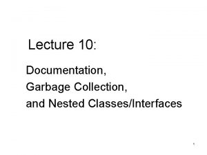Lecture 10 Documentation Garbage Collection and Nested ClassesInterfaces