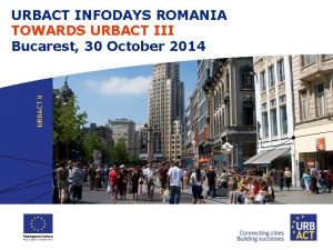 URBACT INFODAYS ROMANIA TOWARDS URBACT III Bucarest 30