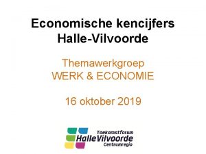 Economische kencijfers HalleVilvoorde Themawerkgroep WERK ECONOMIE 16 oktober