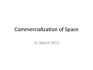 Commercialization of Space 31 March 2015 Commercialization Use