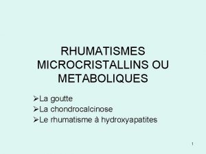 RHUMATISMES MICROCRISTALLINS OU METABOLIQUES La goutte La chondrocalcinose