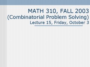 MATH 310 FALL 2003 Combinatorial Problem Solving Lecture