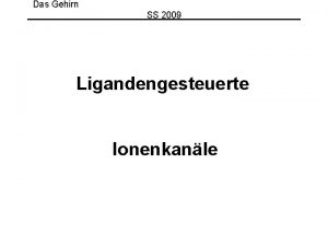 Das Gehirn SS 2009 Ligandengesteuerte Ionenkanle Ligandengesteuerte Kanle