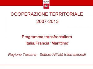 COOPERAZIONE TERRITORIALE 2007 2013 Programma transfrontaliero ItaliaFrancia Marittimo
