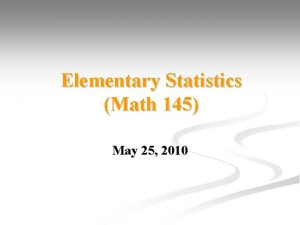 Elementary Statistics Math 145 May 25 2010 Statistics