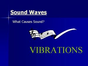 Sound Waves What Causes Sound VIBRATIONS Sound Waves