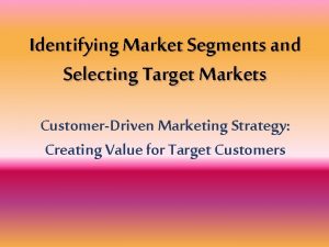 Identifying Market Segments and Selecting Target Markets CustomerDriven