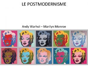 LE POSTMODERNISME Andy Warhol Marilyn Monroe La soupe