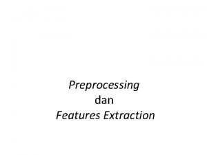 Preprocessing dan Features Extraction Pengertian Preprocessing adalah proses