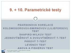 9 10 Parametrick testy PEARSONOVA KORELACE KOLOMOGOROVVSMIRNOVV LILIEFORSV