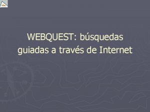 WEBQUEST bsquedas guiadas a travs de Internet Web