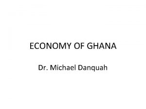ECONOMY OF GHANA Dr Michael Danquah THE AGRICULTURAL