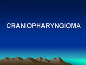 CRANIOPHARYNGIOMA HISTORY CRANIOPHARYNGIOMA Mclean in 1930 Frazier and