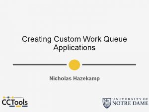 Creating Custom Work Queue Applications Nicholas Hazekamp Makeflow