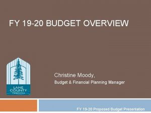 FY 19 20 BUDGET OVERVIEW Christine Moody Budget
