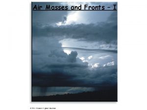 Air Masses and Fronts I Air Masses A