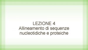 LEZIONE 4 Allineamento di sequenze nucleotidiche e proteiche