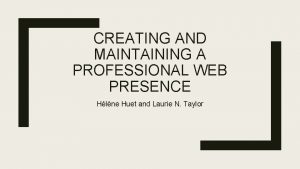CREATING AND MAINTAINING A PROFESSIONAL WEB PRESENCE Hlne