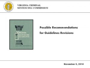 VIRGINIA CRIMINAL SENTENCING COMMISSION Possible Recommendations for Guidelines
