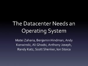 The Datacenter Needs an Operating System Matei Zaharia