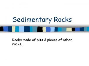 Sedimentary Rocks made of bits pieces of other