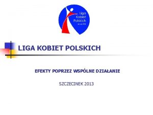 LIGA KOBIET POLSKICH EFEKTY POPRZEZ WSPLNE DZIAANIE SZCZECINEK