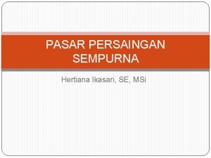 PASAR PERSAINGAN SEMPURNA Hertiana Ikasari SE MSi Pendahuluan