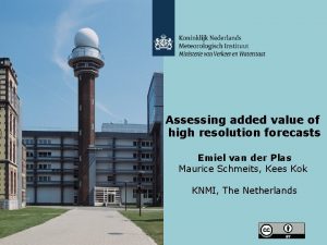 Assessing added value of high resolution forecasts Emiel Assessing added value of high resolution forecasts Emiel