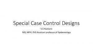 Special Case Control Designs S S Hashemi MD