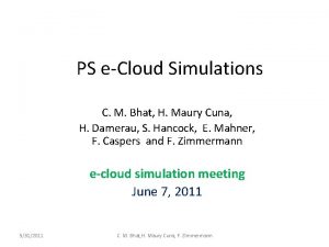 PS eCloud Simulations C M Bhat H Maury