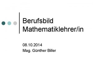 Berufsbild Mathematiklehrerin 08 10 2014 Mag Gnther Biller