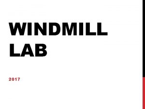 WINDMILL LAB 2017 GOALS Students will design a
