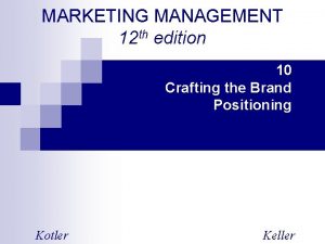 MARKETING MANAGEMENT 12 th edition 10 Crafting the