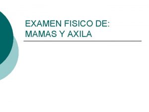 EXAMEN FISICO DE MAMAS Y AXILA EXAMEN DE