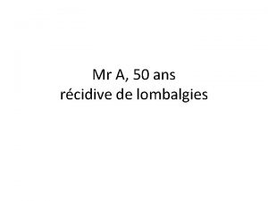 Mr A 50 ans rcidive de lombalgies ATCD