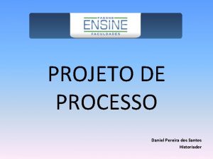 PROJETO DE PROCESSO Daniel Pereira dos Santos Historiador